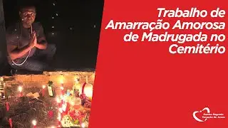 Trabalho de Amarração Amorosa de Madrugada no Cemitério