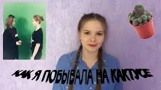 КАК Я ПОБЫВАЛА НА КАКТУСЕ!!