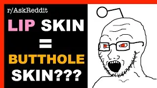 Your LIPS Have The SAME Skin As Your BUTTHOLE! | NSFW 18+ | r/AskReddit