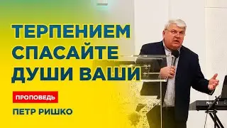 Терпением спасайте души ваши - Петр Ришко | проповедь