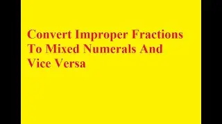 Convert mixed numerals to improper fractions and vice versa