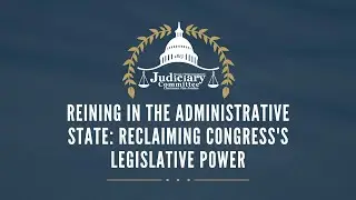 Reining in the Administrative State: Reclaiming Congress's Legislative Power