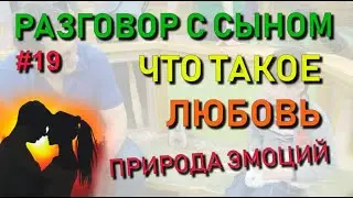 ✅ Разговор с сыном #19: Природа эмоций. Инстинкты против чувств. Что такое любовь