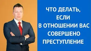 Что делать, если в отношении вас совершено преступление
