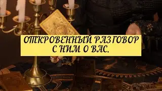 ОТКРОВЕННЫЙ РАЗГОВОР С НИМ О ВАС. | ТАРО | Онлайн расклад