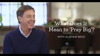 What Does It Mean to 'Pray Big' ?
