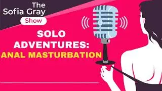 Solo Adventures: ANAL MASTURBATION - The Sofia Gray Show