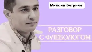 Разговор с флебологом Михаилом Багрияном
