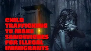 child trafficking to make sandwiches for illegal immigrants.