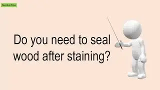 Do You Need To Seal Wood After Staining?