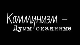 Коммунизм - Думы окаянные