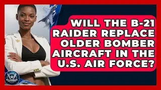Will the B-21 Raider Replace Older Bomber Aircraft in the U.S. Air Force? | Sky Command Brotherhood