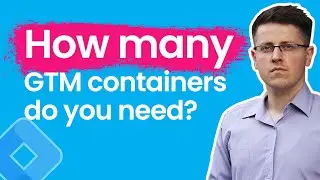 How many Google Tag Manager containers do you need?