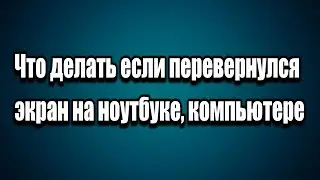 Что делать если перевернулся экран на ноутбуке компьютере?
