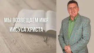 Вениамин Левценюк: «Мы возвещаем имя Иисуса Христа»