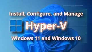 Install, Configure, and Manage Hyper-V on Windows 10 and Windows 11