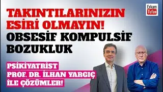 TAKINTILARINIZIN ESİRİ OLMAYIN! PSİKİYATRİST PROF. DR. İLHAN YARGIÇ Obsesif Kompulsif Bozukluk