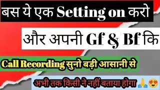 अब अपनी GF & BF कि call Recording   सुनो अपने phone में | बस ये एक setting open करो 100% work