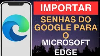 Como importar senhas do Google para o Microsoft Edge