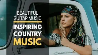 Best Relaxing Country Music | Beautiful Inspirational Country Music, Guitar Music