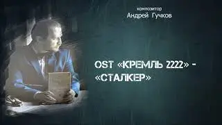 Андрей Гучков — OST «Кремль 2222» — «Сталкер»