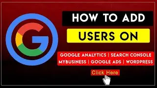 How to Add Users in Google Analytics, Search Console, MyBusiness, Google Ads and WordPress? Easy Way
