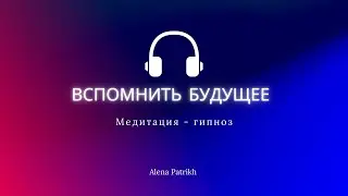 Медитация - гипноз «Вспомнить будущее» 