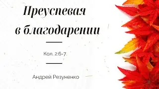 Колоссянам 2:6-7- Преуспевая в благодарении | Андрей Резуненко | Живое Слово