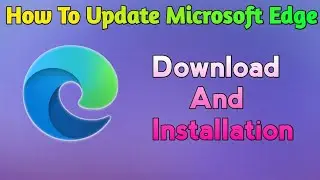 How To Update Microsoft Edge Browser In Windows 11 || Microsoft Edge Installation || 2022