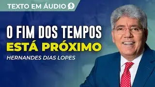 O FIM DOS TEMPOS ESTÁ PRÓXIMO, TEXTO DE HERNANDES DIAS LOPES