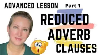 ADVANCED LESSON PART 1: How to Reduce the Adverb Clause