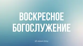 Воскресное богослужение 16.06.24
