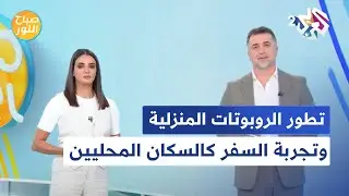 تطور الروبوتات المنزلية واستخداماتها، وكيفية عيش تجربة السفر كالسكّان المحليين l صباح النور