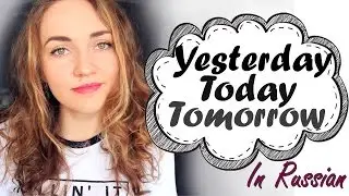 Learn Russian. Yesterday, Today and Tomorrow in Russian