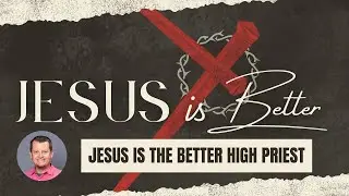 Jesus is the Better High Priest: Hebrews 4-7