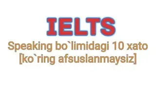 IELTS Speakingda shu 10 xato xaqida xech o`ylaganmisiz?