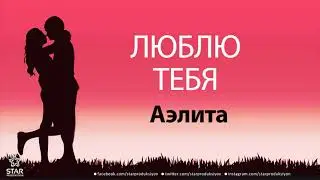 Люблю Тебя Аэлита - Песня Любви На Имя