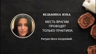 МЕСТЬ ВРАГАМ.  ПРОВОДЯТ ТОЛЬКО ПРАКТИКИ. ▶️ВЕДЬМИНА ИЗБА ▶️ ИНГА ХОСРОЕВА.