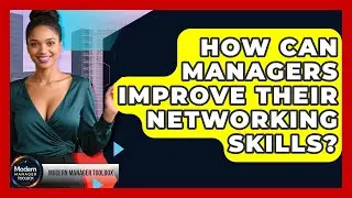 How Can Managers Improve Their Networking Skills? - Modern Manager Toolbox