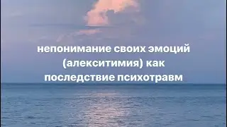 Почему ты не понимаешь свои эмоции и переживания? Алекситимия — последствие психотравмы.