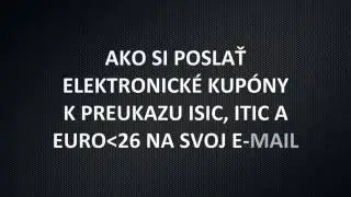 AKO SI POSLAT ELEKTORNICKE KUPONY K PREUKAZU ISIC, ITIC a EURO26 NA SVOJ E MAIL