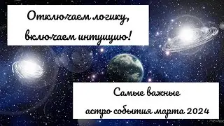 Отключаем логику, включаем интуицию! Самые важные астро события марта 2024