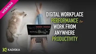 Digital Workplace Performance for Work From Anywhere Productivity • Kadiska Webinar   2023 07