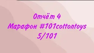 Отчет 4 в марафоне #101cottontoys 5/101