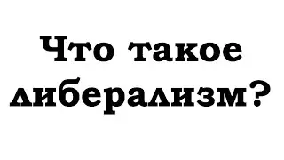 ЧТО ТАКОЕ ЛИБЕРАЛИЗМ? ЭТО ДОЛЖЕН ЗНАТЬ КАЖДЫЙ!
