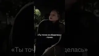 Ты точно не обиделась?