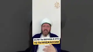 Если ты веришь в это, то ты муджассим