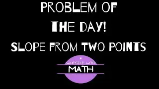 Problem of the Day!   Slope from two points