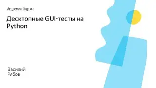 005.  Десктопные GUI-тесты на Python – Василий Рябов