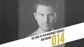Building a Business that Lasts with Rob Adams II How To Film Weddings Podcast 014